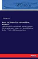 Kuno von Klauenfels, genannt Ritter Blaubart:Sieger bei dem Prachtturniere in Worms, grausamer Mörder seiner sechs Weiber - eine schreckliche Ritter-, Zauber-, Mord- und Schaudergeschichte