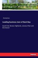 Leading business men of Back Bay:South End, Boston Highlands, Jamaica Plain and Dorchester