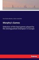 Morphy's Games:Selection of the best games played by the distinguished Champion in Europe