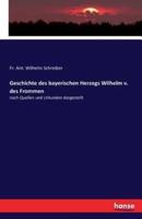 Geschichte des bayerischen Herzogs Wilhelm v. des Frommen:nach Quellen und Urkunden dargestellt
