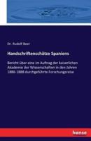 Handschriftenschätze Spaniens :Bericht über eine im Auftrag der kaiserlichen Akademie der Wissenschaften in den Jahren 1886-1888 durchgeführte Forschungsreise