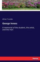 George Inness:A memorial of the student, the artist, and the man