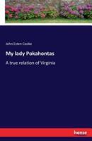 My lady Pokahontas:A true relation of Virginia
