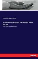 Heaven and its Wonders, the World of Spirits, and Hell:from Things heard and seen