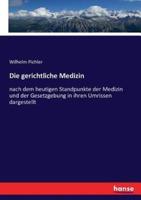 Die gerichtliche Medizin:nach dem heutigen Standpunkte der Medizin und der Gesetzgebung in ihren Umrissen dargestellt