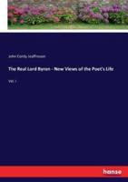 The Real Lord Byron - New Views of the Poet's Life:Vol. I