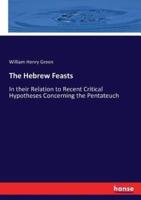 The Hebrew Feasts:In their Relation to Recent Critical Hypotheses Concerning the Pentateuch