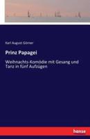 Prinz Papagei :Weihnachts-Komödie mit Gesang und Tanz in fünf Aufzügen