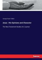 Jesus - His Opinions and Character :The New Testament Studies of a Layman