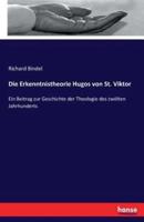 Die Erkenntnistheorie Hugos von St. Viktor:Ein Beitrag zur Geschichte der Theologie des zwölten Jahrhunderts