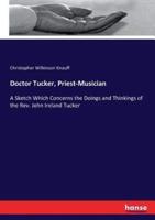 Doctor Tucker, Priest-Musician:A Sketch Which Concerns the Doings and Thinkings of the Rev. John Ireland Tucker