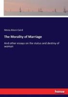 The Morality of Marriage :And other essays on the status and destiny of woman