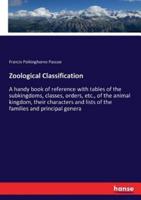 Zoological Classification :A handy book of reference with tables of the subkingdoms, classes, orders, etc., of the animal kingdom, their characters and lists of the families and principal genera