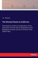 The Shortest Route to California :Illustrated by a history of explorations of the great basin of Utah with its topographical and geological character and some account of the Indian tribes