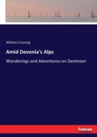 Amid Devonia's Alps:Wanderings and Adventures on Dartmoor
