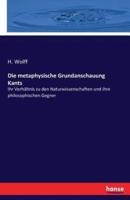 Die metaphysische Grundanschauung Kants :Ihr Verhältnis zu den Naturwissenschaften und ihre philosophischen Gegner