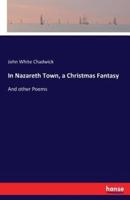 In Nazareth Town, a Christmas Fantasy:And other Poems