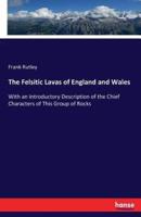 The Felsitic Lavas of England and Wales:With an Introductory Description of the Chief Characters of This Group of Rocks