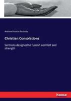 Christian Consolations:Sermons designed to furnish comfort and strength