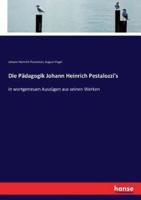 Die Pädagogik Johann Heinrich Pestalozzi's :in wortgetreuen Auszügen aus seinen Werken