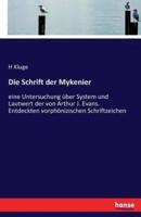Die Schrift der Mykenier:eine Untersuchung über System und Lautwert der von Arthur J. Evans. Entdeckten vorphönizischen Schriftzeichen