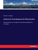 Lehrbuch der Pharmakognosie des Pflanzenreiches :Naturgeschichte der wichtigeren Arzneistoffe vegetabilischen Ursprunges