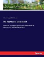 Die Rechte der Menschheit :oder der einzige wahre Grund aller Gesetze, Ordnungen und Verfassungen