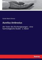 Aurelius Ambrosius :der Vater des Kirchengesanges - eine hymnologische Studie - 2. Band