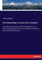 Die Krankenpflege im Hause und im Hospitale:Ein Handbuch für Familien und Krankenpflegerinnen zum Beston des Rudolphiner-Vereines zur Erbauung und Erhaltung eines Pavillon-Krankenhauses