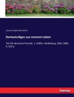 Denkwürdiges aus meinem Leben :Teil Die deutsche Periode. 2. Hälfte. Heidelberg, 1861-1881. 4, 524 p