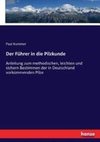 Der Führer in die Pilzkunde :Anleitung zum methodischen, leichten und sichern Bestimmen der in Deutschland vorkommenden Pilze