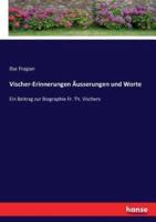 Vischer-Erinnerungen Äusserungen und Worte:Ein Beitrag zur Biographie Fr. Th. Vischers