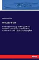 Die Jahr Blum:Ein kurzer Auszug und Begriff aus vielerlei Jüdischen, Griechischen, Römischen und Deutschen Scripten