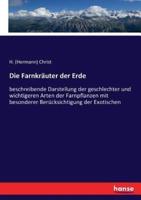 Die Farnkräuter der Erde:beschreibende Darstellung der geschlechter und wichtigeren Arten der Farnpflanzen mit besonderer Berücksichtigung der Exotischen