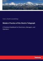 Modern Practice of the Electric Telegraph:A Technical Handbook for Electricians, Managers, and Operators