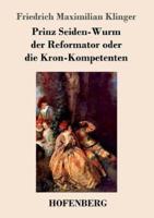 Prinz Seiden-Wurm der Reformator oder die Kron-Kompetenten:Ein moralisches Drama aus dem fünften Theil des Orpheus