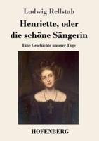 Henriette, oder die schöne Sängerin:Eine Geschichte unserer Tage