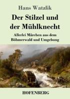 Der Stilzel und der Mühlknecht:Allerlei Märchen aus dem Böhmerwald und Umgebung