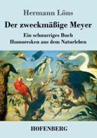 Der zweckmäßige Meyer:Ein schnurriges Buch - Humoresken aus dem Naturleben