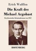 Die Kraft des Michael Argobast:Ein klassischer Kriminalroman von 1917