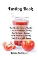 Fasting Book : For Health, Fitness, Weight Loss & Detoxing - 11 Juicing For Beginners Recipes With Delicious & Healthy Fruit & Vegetable Juices