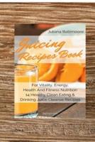 Juicing Recipes Book For Vitality, Energy, Health And Fitness Nutrition 14 Healthy Clean Eating & Drinking Juice Cleanse Recipes