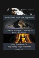 Meditation Book For Beginners: 15 Daily Strength Training & Home Workout Yoga Routines For Beginning Yogi Students