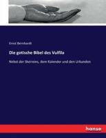 Die gotische Bibel des Vulfila:Nebst der Skeireins, dem Kalender und den Urkunden