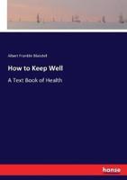 How to Keep Well:A Text Book of Health