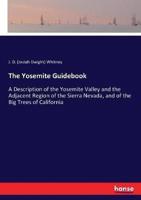The Yosemite Guidebook:A Description of the Yosemite Valley and the Adjacent Region of the Sierra Nevada, and of the Big Trees of California