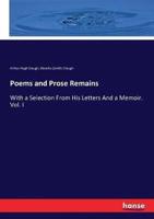 Poems and Prose Remains:With a Selection From His Letters And a Memoir. Vol. I