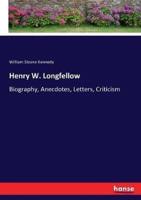 Henry W. Longfellow:Biography, Anecdotes, Letters, Criticism