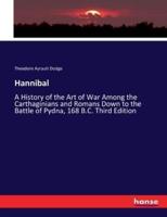 Hannibal:A History of the Art of War Among the Carthaginians and Romans Down to the Battle of Pydna, 168 B.C. Third Edition
