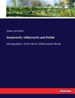Staatsrecht, Völkerrecht und Politik:Monographien. Dritter Band. Politik (zweiter Band)